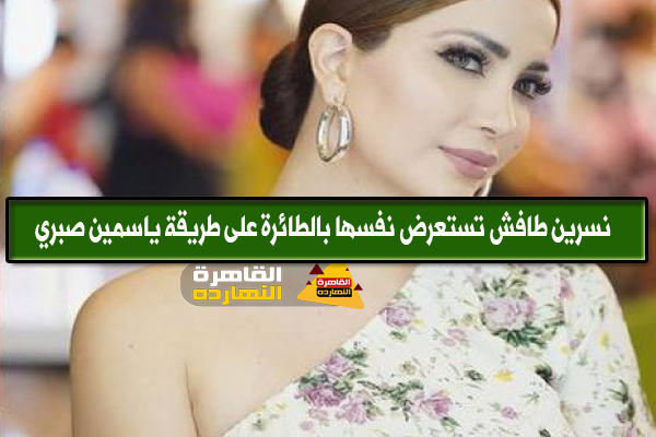 نسرين طافش تستعرض نفسها بالطائرة على طريقة ياسمين صبري