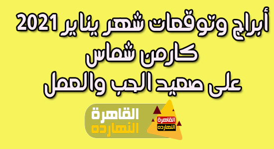 الأبراج وتوقعات شهر يناير / كانون الثانى 2021 كارمن شماس على صعيد الحب والعمل