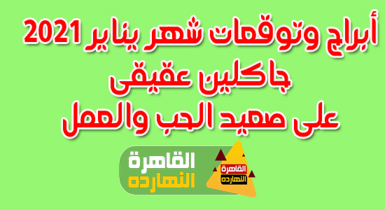 توقعات أبراج شهر يناير / كانون الثانى 2021 جاكلين عقيقى على صعيد الحب والعمل