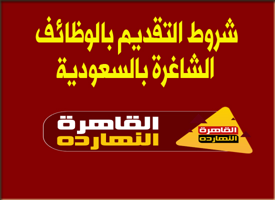 إليكم شروط التقديم بالوظائف الشاغرة بالسعودية 2021