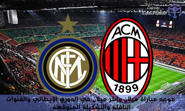 موعد مباراة ميلان وإنتر ميلان في الدوري الإيطالي والقنوات الناقلة والتشكيلة المتوقعة