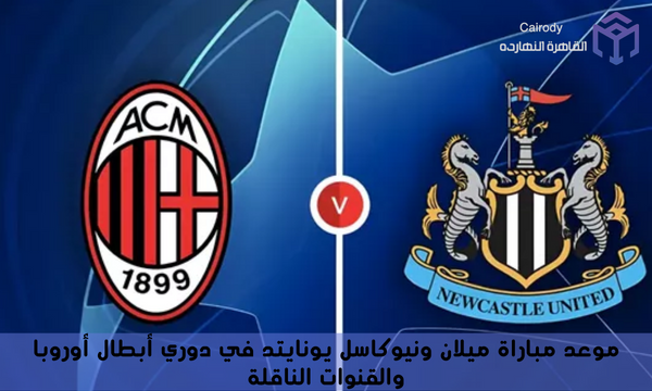 موعد مباراة ميلان ونيوكاسل يونايتد في دوري أبطال أوروبا والقنوات الناقلة
