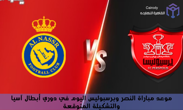 موعد مباراة النصر وبرسبوليس اليوم في دوري أبطال آسيا والتشكيلة المتوقعة