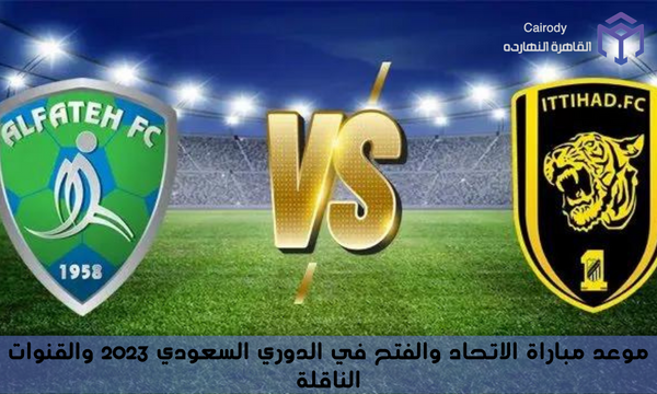 موعد مباراة الاتحاد والفتح في الدوري السعودي 2023 والقنوات الناقلة