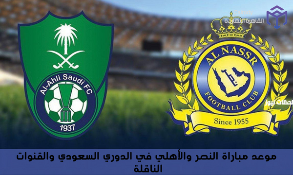 موعد مباراة النصر والأهلي في الدوري السعودي والقنوات الناقلة