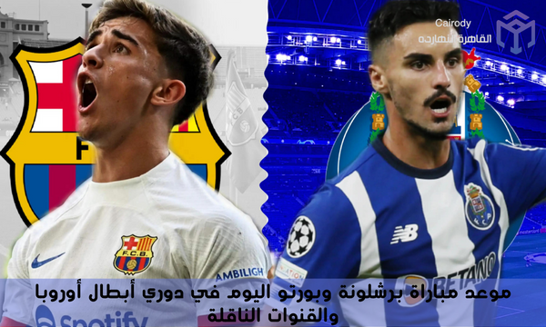 موعد مباراة برشلونة وبورتو اليوم في دوري أبطال أوروبا والقنوات الناقلة