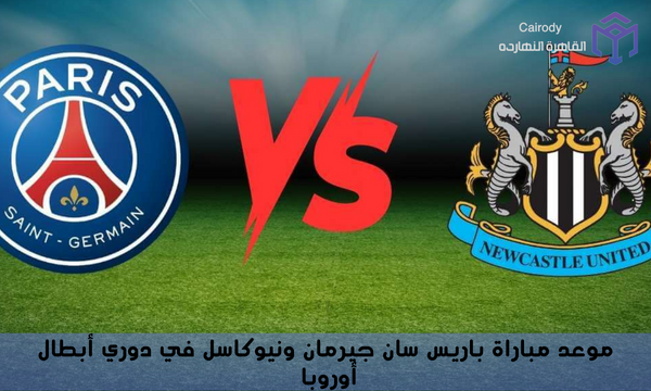 موعد مباراة باريس سان جيرمان ونيوكاسل في دوري أبطال أوروبا