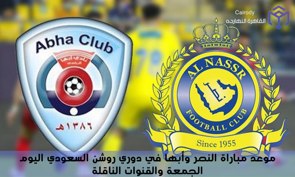 موعد مباراة النصر وأبها في دوري روشن السعودي اليوم الجمعة والقنوات الناقلة
